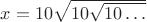 $x = 10\sqrt{10\sqrt{10\dots}}$
