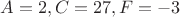 $A=2,C=27,F=-3$