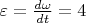 $\varepsilon=\frac {d\omega} {dt}=4$