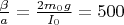 $ \frac {\beta}{a} = \frac {2 m_0 g}{I_0} = 500$