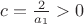 $c=\frac2{a_1}>0$