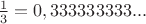 $\frac{1}{3}=0,333333333...$
