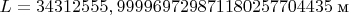$L=34312555,999969729871180257704435\text{ м}$