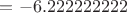 $=-6.222222222$