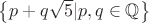 $\left\lbrace p+q\sqrt{5}|p,q \in\mathbb{Q}\right\rbrace$