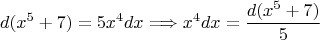 $$ d(x^5 +7) = 5x^4 dx \Longrightarrow  x^4dx = \frac {d(x^5 +7)} 5$$