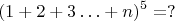 $$(1+2+3\ldots +n)^5= ? $$