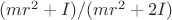 $(mr^2+I)/(mr^2+2I)$