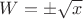 $\[W =  \pm \sqrt x \]$