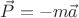 $\vec{P}=-m\vec{a}$
