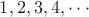 $1, 2, 3, 4,\cdot\cdot\cdot$