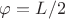 $\varphi=L/2$