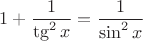 $$1+\dfrac{1}{\tg^2 x}=\dfrac{1}{\sin^2 x}$$