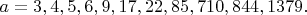 $a = 3, 4, 5, 6, 9, 17, 22, 85, 710, 844, 1379.$