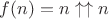 $f(n)=n\uparrow \uparrow n$