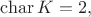 $\operatorname{char}K=2,$