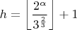 $h=\left \lfloor \dfrac {2^{\alpha }}{3^{\frac 23}}\right \rfloor +1$