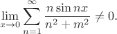 $$
\lim \limits_{x \to 0} \sum \limits_{n=1}^\infty \dfrac{n \sin nx}{n^2 + m^2} \ne 0.
$$