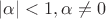 $|\alpha|<1, \alpha \neq 0$