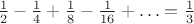 $\frac 12 - \frac 14 + \frac 18 - \frac 1{16} + \ldots = \frac 13$