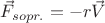 $\vec F_{sopr.} = -r\vec V$