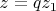 \[
z = qz_1 
\]
