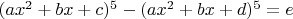 $(ax^2 + bx + c)^5 - (ax^2 + bx + d)^5 = e$