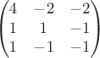 $$\begin{pmatrix}
 4 & -2 & -2\\ 
 1 & 1 & -1\\ 
 1 & -1 & -1
 \end{pmatrix}$$