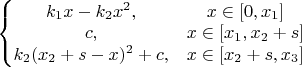 $\left\{\begin{matrix}k_1 x-k_2 x^2, & x\in [0,x_1]\\c, & x\in [x_1,x_2+s]\\k_2(x_2+s-x) ^2+c, & x\in [x_2+s,x_3]\end{matrix}\right$