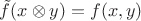 $\tilde f(x\otimes y)=f(x,y)$