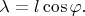 $\lambda=l\cos\varphi.$
