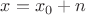 $x=x_0+n$
