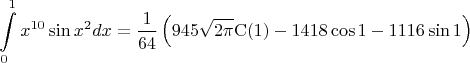 $$\int\limits_0^1x^{10}\sin x^2dx=\frac{1}{64}\left(945\sqrt{2\pi}\mathrm C(1)-1418\cos 1-1116\sin 1\right)$$