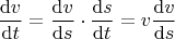 $$\frac{\mathrm{d}v}{\mathrm{d}t} = \frac{\mathrm{d}v}{\mathrm{d}s}\cdot\frac{\mathrm{d}s}{\mathrm{d}t} = v\frac{\mathrm{d}v}{\mathrm{d}s}$$