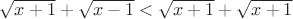 $\sqrt{x+1}+\sqrt{x-1}<\sqrt{x+1}+\sqrt{x+1}$