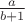 $\frac{a}{b+1}$