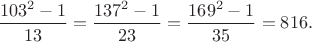$\dfrac{103^2-1}{13}=\dfrac{137^2-1}{23}=\dfrac{169^2-1}{35}=816.$