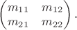 $\begin{pmatrix}m_{11}&m_{12}\\m_{21}&m_{22}\\\end{pmatrix}.$