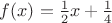 $f(x)=\tfrac12x+\tfrac14$