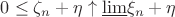$0\leq \zeta_n+\eta \uparrow \underline{\lim}\xi_n + \eta$