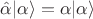 $ \hat \alpha | \alpha \rangle = \alpha | \alpha \rangle $