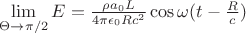 $\lim\limits_{\Theta\to \pi/2} E  = \tfrac{\rho a_0 L  }{4\pi  \epsilon_0 R c^2 }  \cos\omega (t-\tfrac{R}{c} )$
