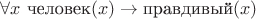 $\forall x~\text{человек}(x) \to \text{правдивый}(x)$