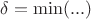 $\delta=\min(...)$