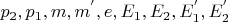 $p_2, p_1, m, m^{'}, e, E_1, E_2, E_1^{'},E_2^{'}$