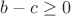 $b - c \geq 0$