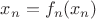 $x_n=f_n(x_n)$ $x_n=f_n(x_n)$