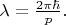 $\lambda=\frac{2\pi\hbar}{p}.$