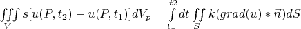 $\[
\iiint\limits_V {s[u(P_{} ,t_2 ) - u(P,t_1 )]dV_p  = \int\limits_{t1}^{t2} {dt} \iint\limits_S {k(grad(u)*\vec n)dS}}
\]$