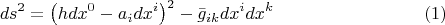 $$\[
ds^2  = \left( {hdx^0  - a_i dx^i } \right)^2  - \bar g_{ik} dx^i dx^k \eqno (1)
\] 
$$